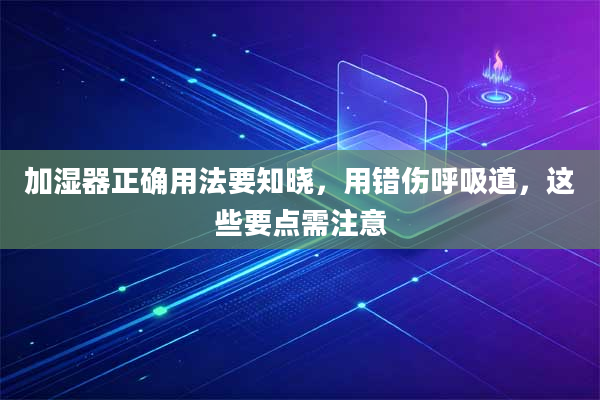加湿器正确用法要知晓，用错伤呼吸道，这些要点需注意