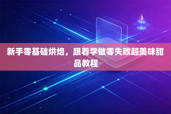 新手零基础烘焙，跟着学做零失败超美味甜品教程