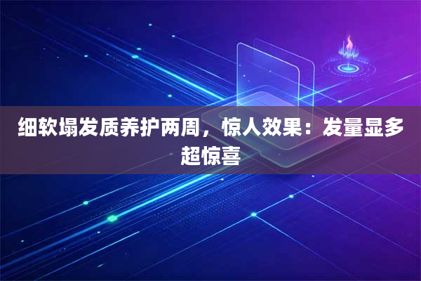 细软塌发质养护两周，惊人效果：发量显多超惊喜