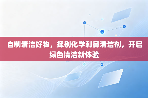 自制清洁好物，挥别化学刺鼻清洁剂，开启绿色清洁新体验