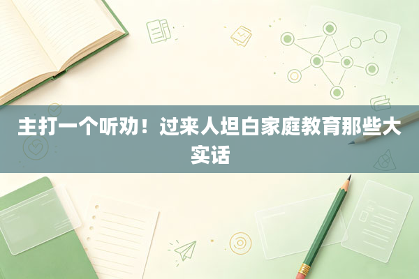 主打一个听劝！过来人坦白家庭教育那些大实话