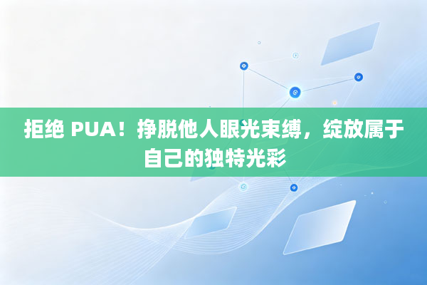 拒绝 PUA！挣脱他人眼光束缚，绽放属于自己的独特光彩
