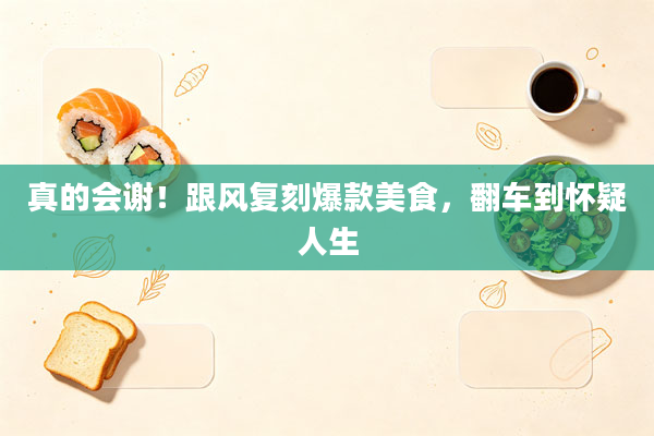 真的会谢！跟风复刻爆款美食，翻车到怀疑人生