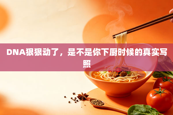 DNA狠狠动了，是不是你下厨时候的真实写照