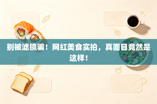 别被滤镜骗！网红美食实拍，真面目竟然是这样！