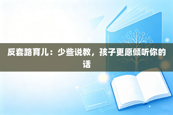 反套路育儿：少些说教，孩子更愿倾听你的话