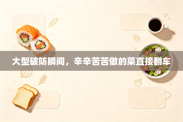 大型破防瞬间，辛辛苦苦做的菜直接翻车