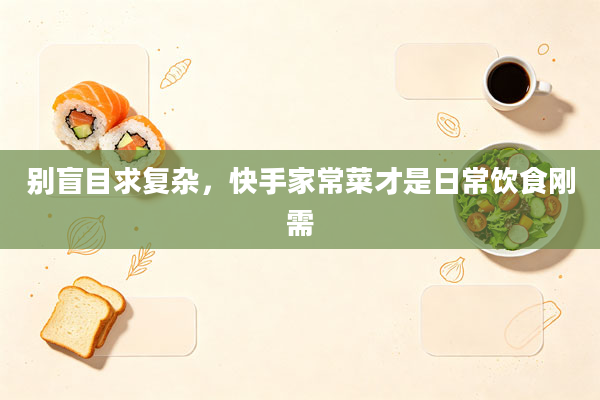 别盲目求复杂，快手家常菜才是日常饮食刚需
