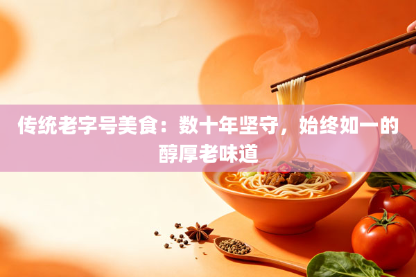 传统老字号美食：数十年坚守，始终如一的醇厚老味道