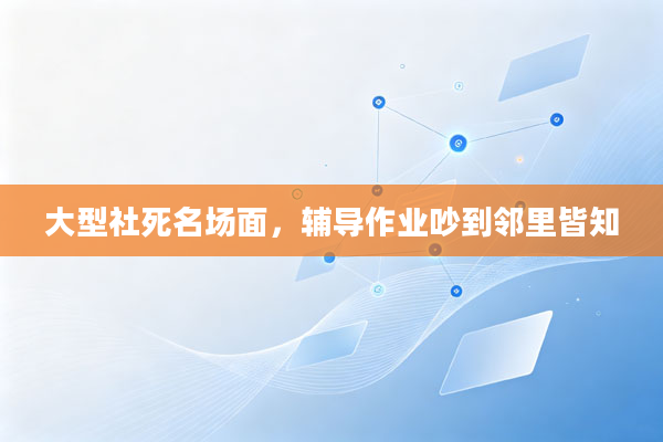 大型社死名场面，辅导作业吵到邻里皆知