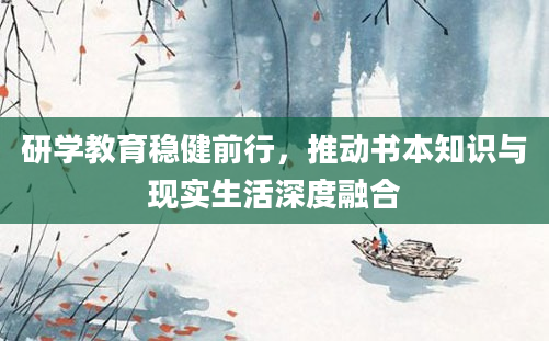 研学教育稳健前行，推动书本知识与现实生活深度融合