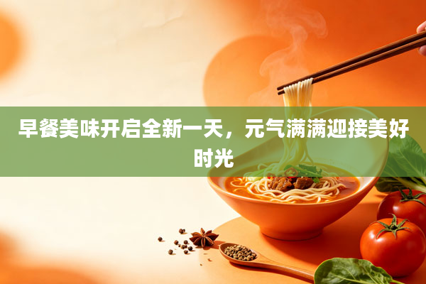 早餐美味开启全新一天，元气满满迎接美好时光