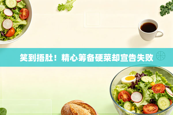 笑到捂肚！精心筹备硬菜却宣告失败