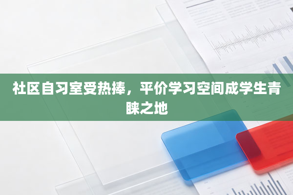社区自习室受热捧，平价学习空间成学生青睐之地