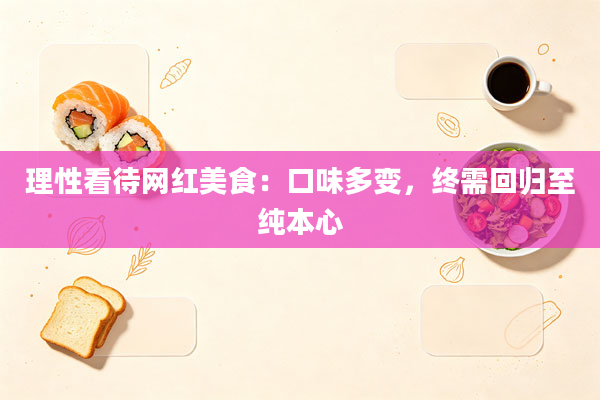理性看待网红美食：口味多变，终需回归至纯本心