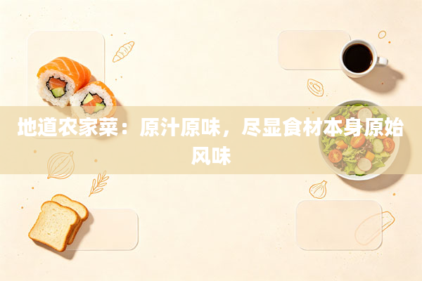 地道农家菜：原汁原味，尽显食材本身原始风味