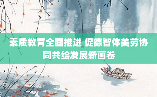 素质教育全面推进 促德智体美劳协同共绘发展新画卷