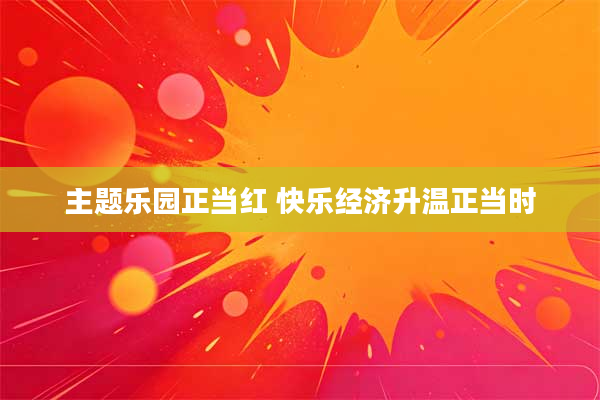 主题乐园正当红 快乐经济升温正当时