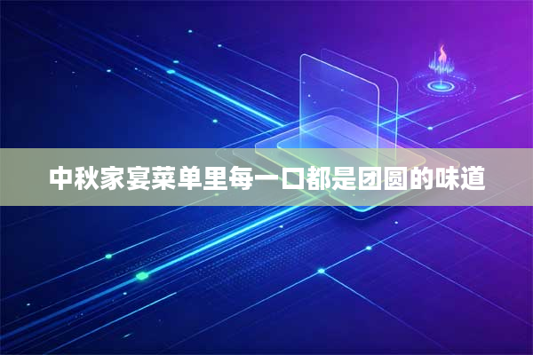 中秋家宴菜单里每一口都是团圆的味道