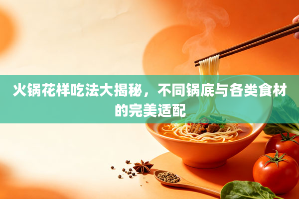 火锅花样吃法大揭秘，不同锅底与各类食材的完美适配