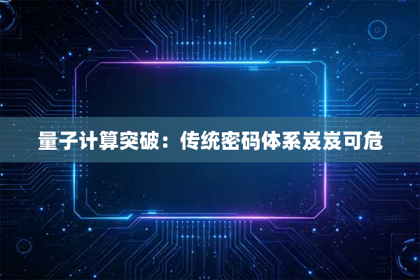 量子计算突破：传统密码体系岌岌可危