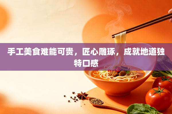 手工美食难能可贵，匠心雕琢，成就地道独特口感
