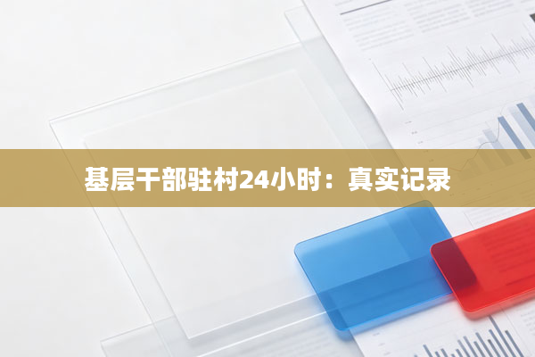 基层干部驻村24小时：真实记录