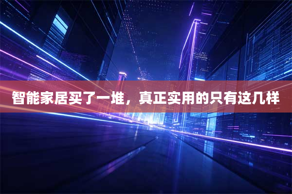 智能家居买了一堆，真正实用的只有这几样