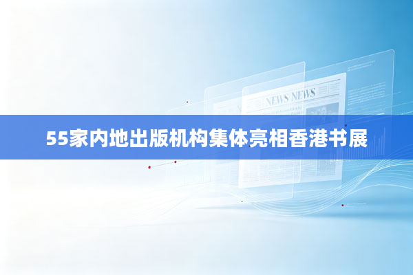 55家内地出版机构集体亮相香港书展