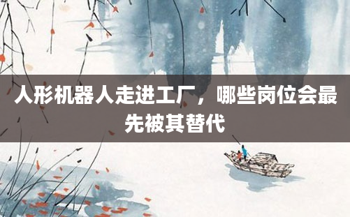 人形机器人走进工厂，哪些岗位会最先被其替代