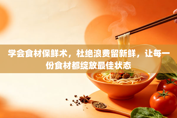 学会食材保鲜术，杜绝浪费留新鲜，让每一份食材都绽放最佳状态