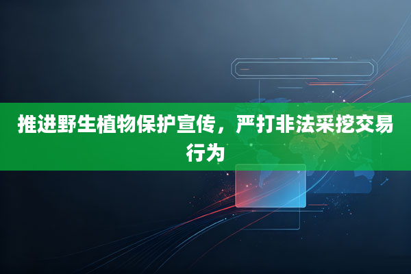 推进野生植物保护宣传，严打非法采挖交易行为