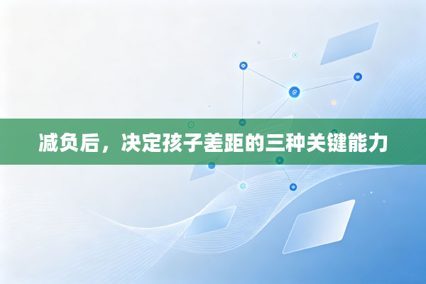 减负后，决定孩子差距的三种关键能力