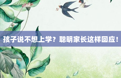孩子说不想上学？聪明家长这样回应！