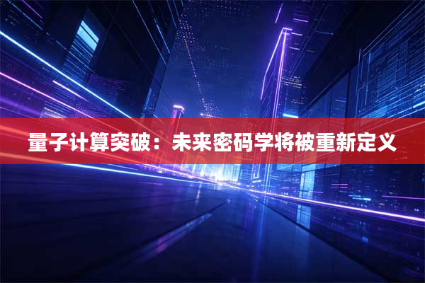 量子计算突破：未来密码学将被重新定义