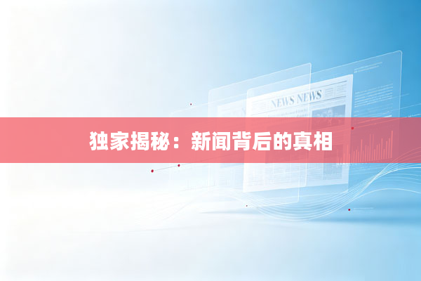 独家揭秘：新闻背后的真相