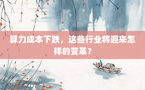 算力成本下跌，这些行业将迎来怎样的变革？