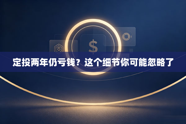定投两年仍亏钱？这个细节你可能忽略了