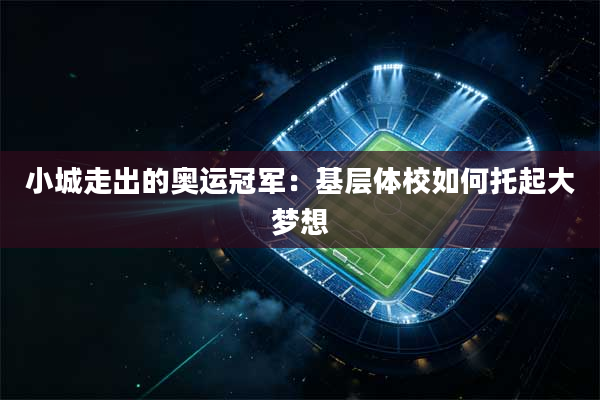 小城走出的奥运冠军：基层体校如何托起大梦想