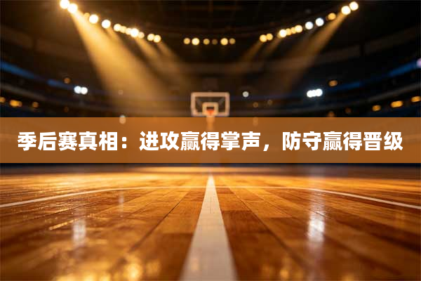 季后赛真相：进攻赢得掌声，防守赢得晋级
