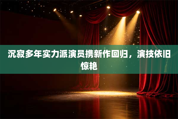 沉寂多年实力派演员携新作回归，演技依旧惊艳