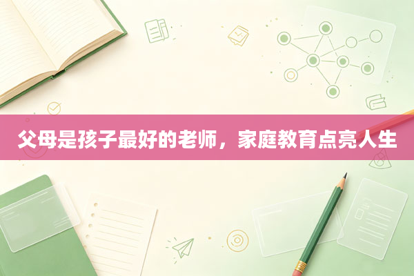 父母是孩子最好的老师，家庭教育点亮人生