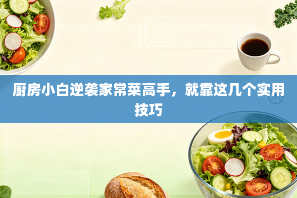 厨房小白逆袭家常菜高手，就靠这几个实用技巧