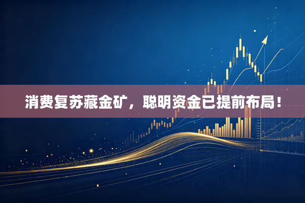 消费复苏藏金矿，聪明资金已提前布局！