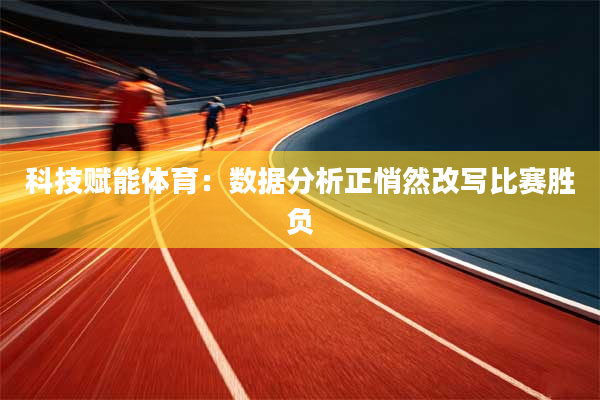 科技赋能体育：数据分析正悄然改写比赛胜负