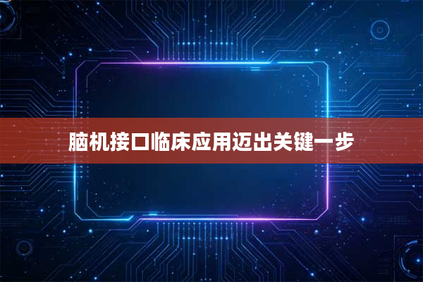 脑机接口临床应用迈出关键一步