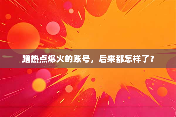蹭热点爆火的账号，后来都怎样了？