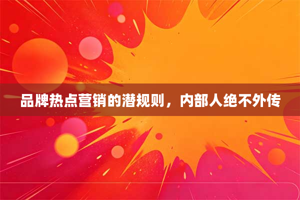 品牌热点营销的潜规则，内部人绝不外传