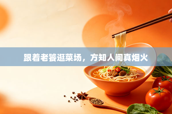 跟着老饕逛菜场，方知人间真烟火