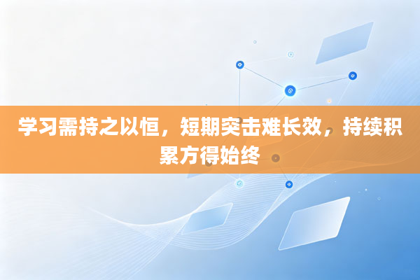 学习需持之以恒，短期突击难长效，持续积累方得始终